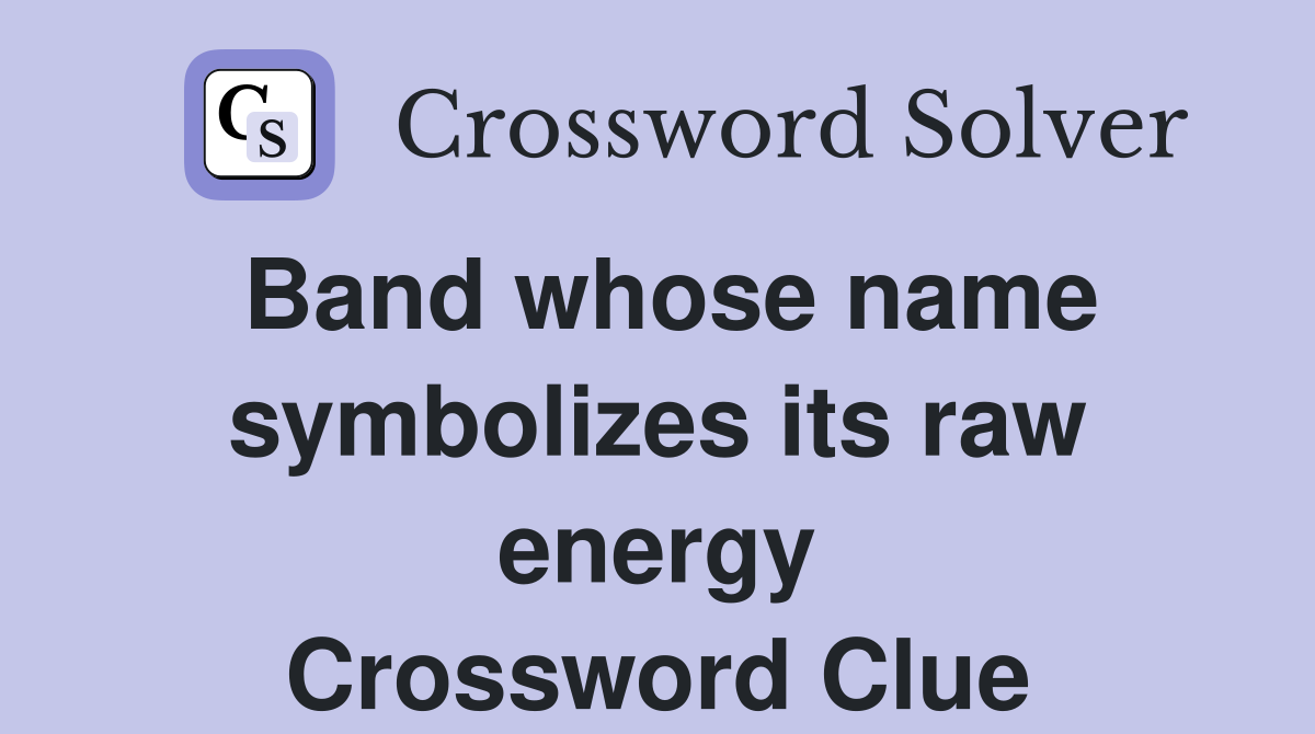 Band whose name symbolizes its raw energy Crossword Clue