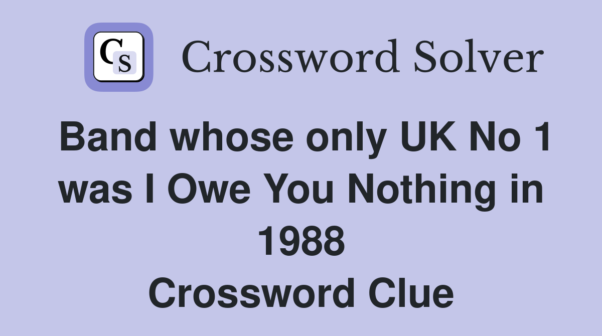 Band whose only UK No 1 was I Owe You Nothing in 1988 Crossword Clue