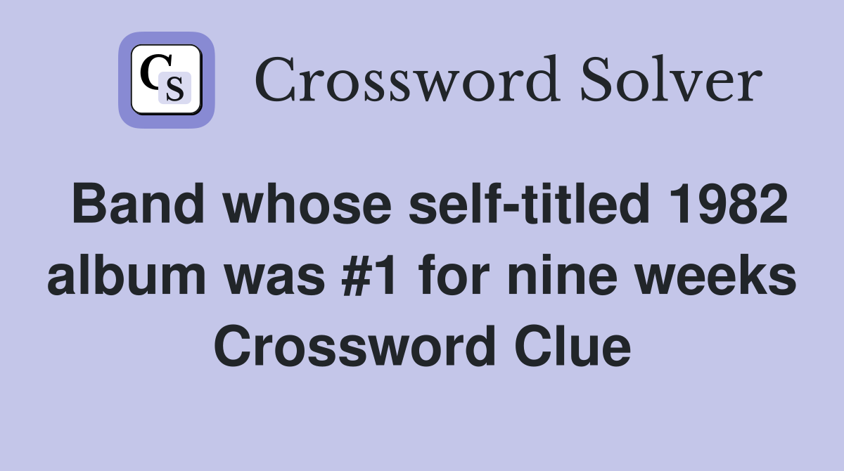 Band whose self-titled 1982 album was #1 for nine weeks Crossword Clue