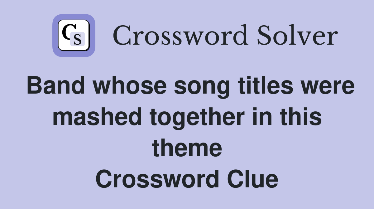 Band whose song titles were mashed together in this theme Crossword Clue