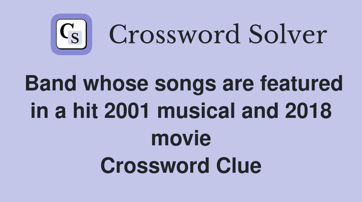 Band whose songs are featured in a hit 2001 musical and 2018 movie Crossword Clue