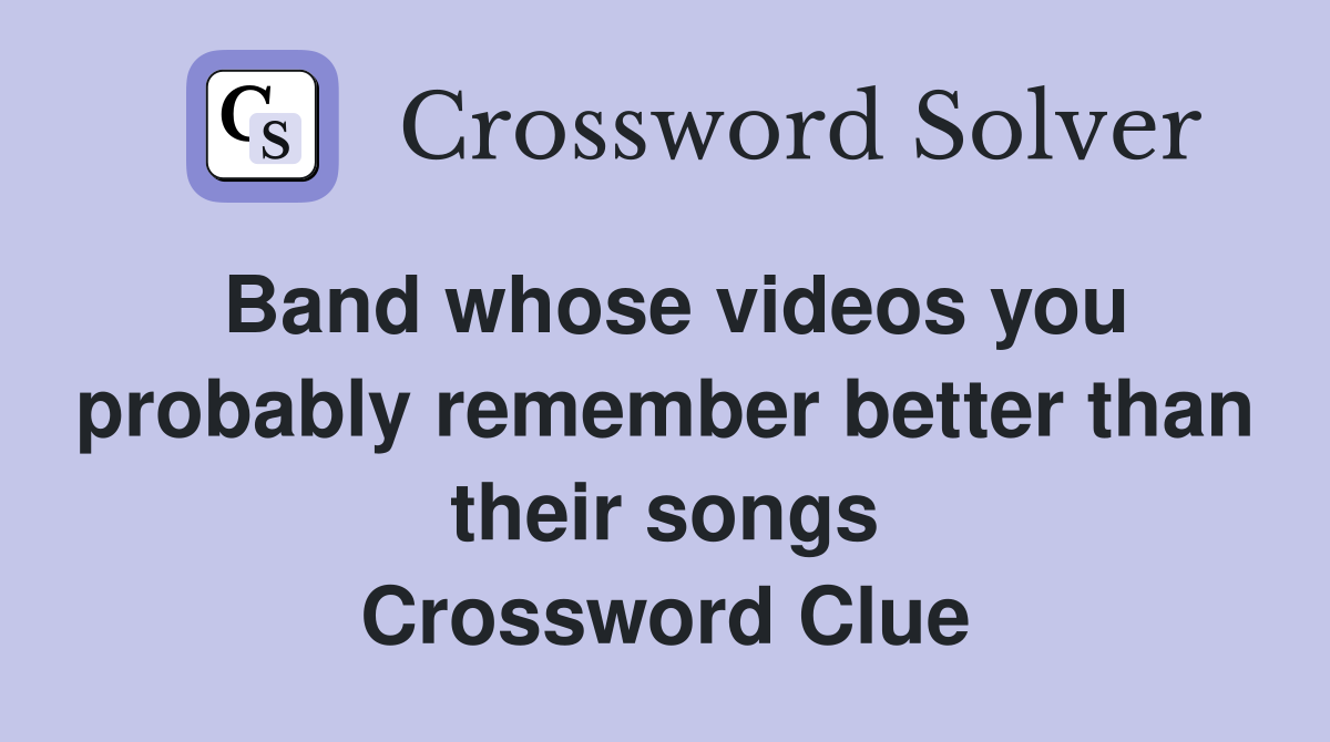 Band whose videos you probably remember better than their songs Crossword Clue