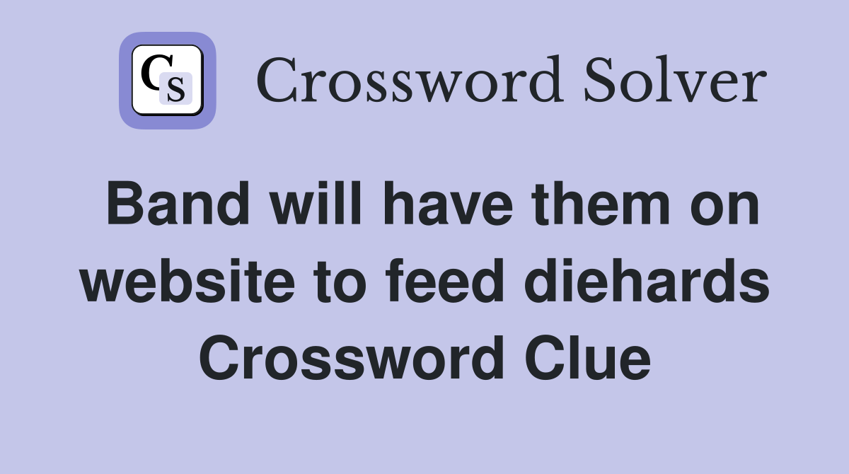 Band will have them on website to feed diehards Crossword Clue