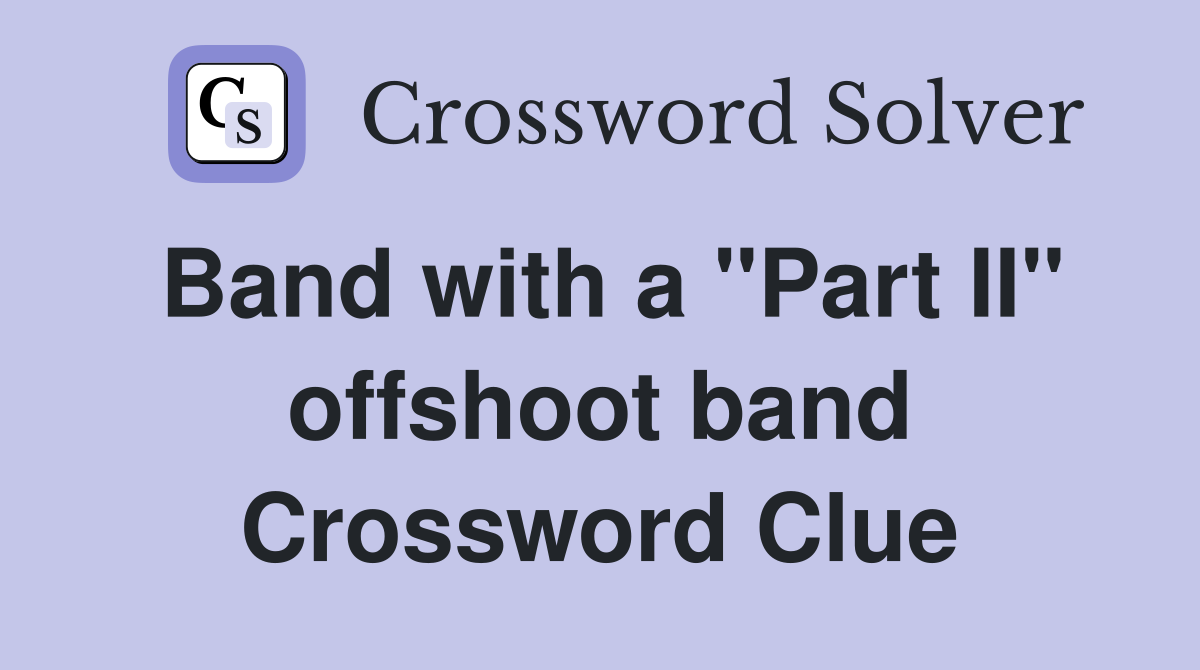 Band with a "Part II" offshoot band Crossword Clue