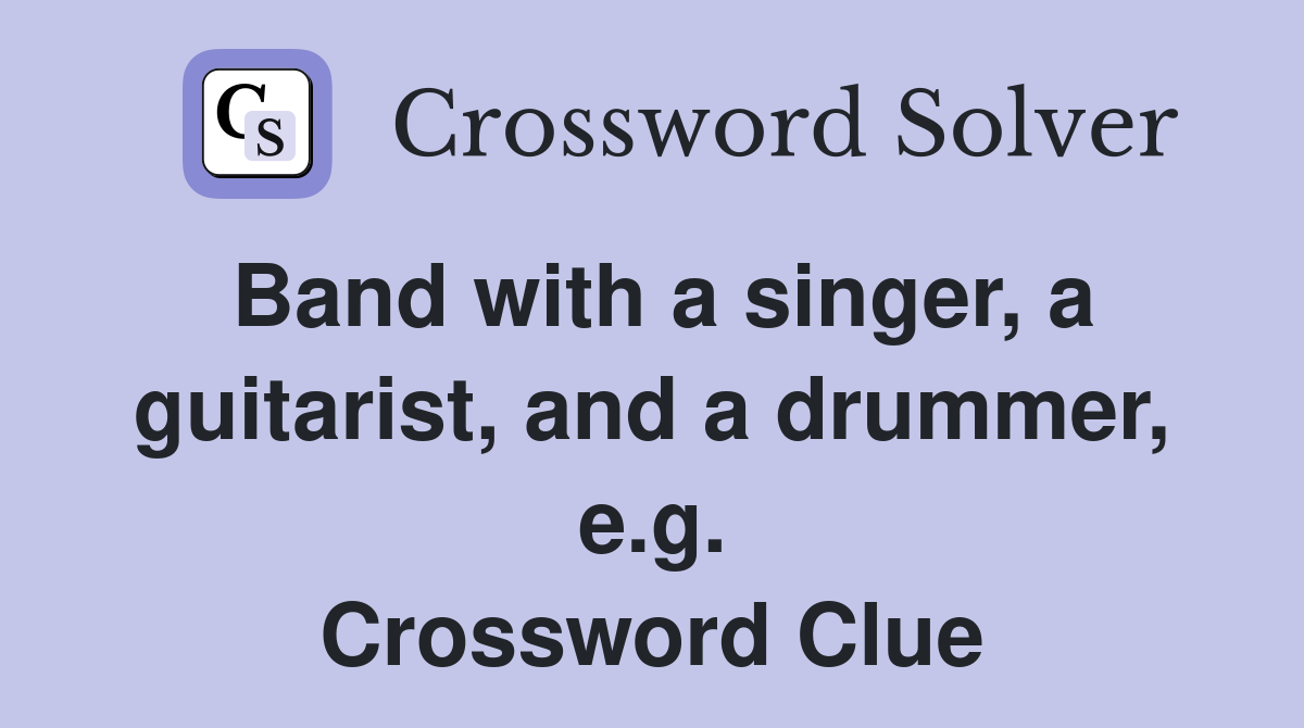 Band with a singer, a guitarist, and a drummer, e.g. Crossword Clue