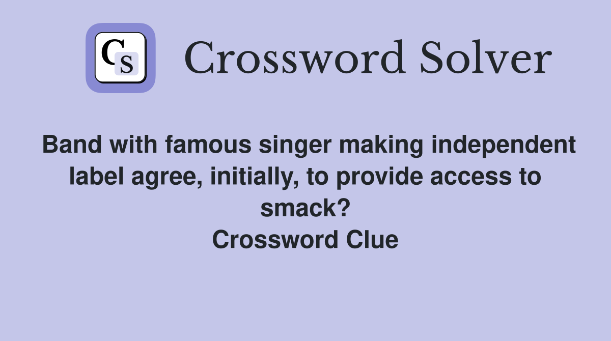 Band with famous singer making independent label agree, initially, to provide access to smack? Crossword Clue