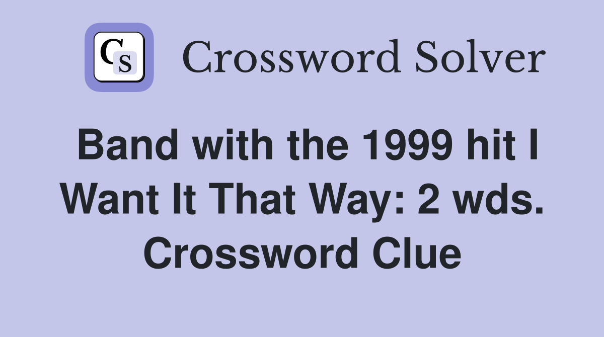 Band with the 1999 hit I Want It That Way: 2 wds. Crossword Clue