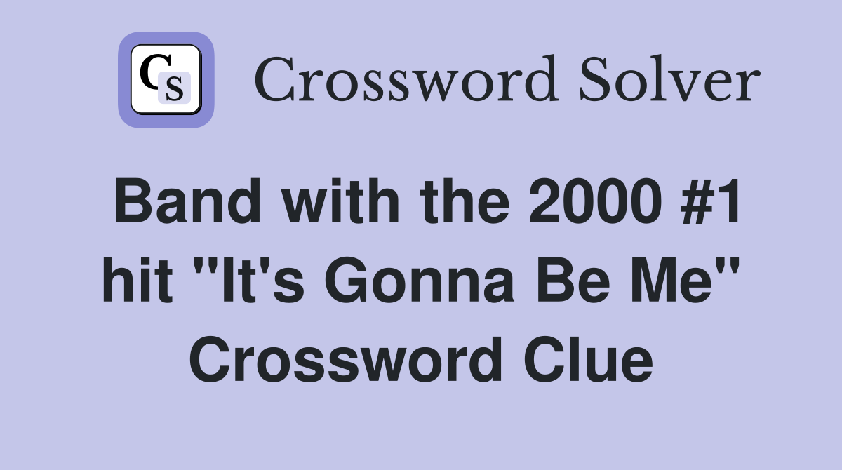 Band with the 2000 #1 hit "It's Gonna Be Me" Crossword Clue
