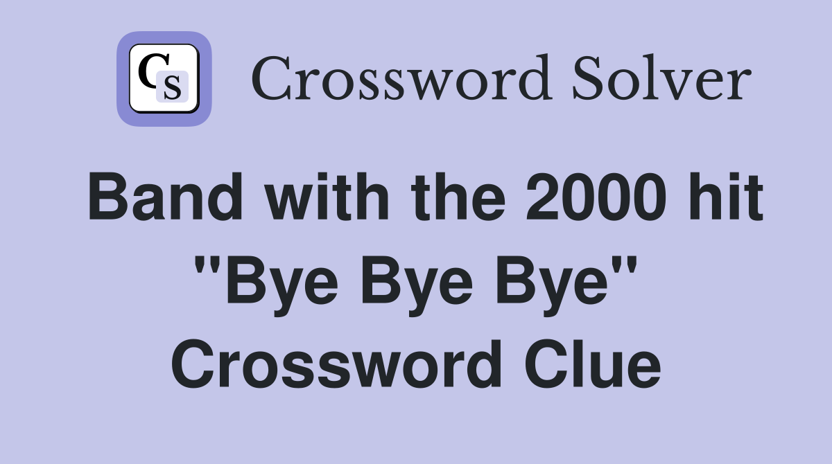 Band with the 2000 hit "Bye Bye Bye" Crossword Clue