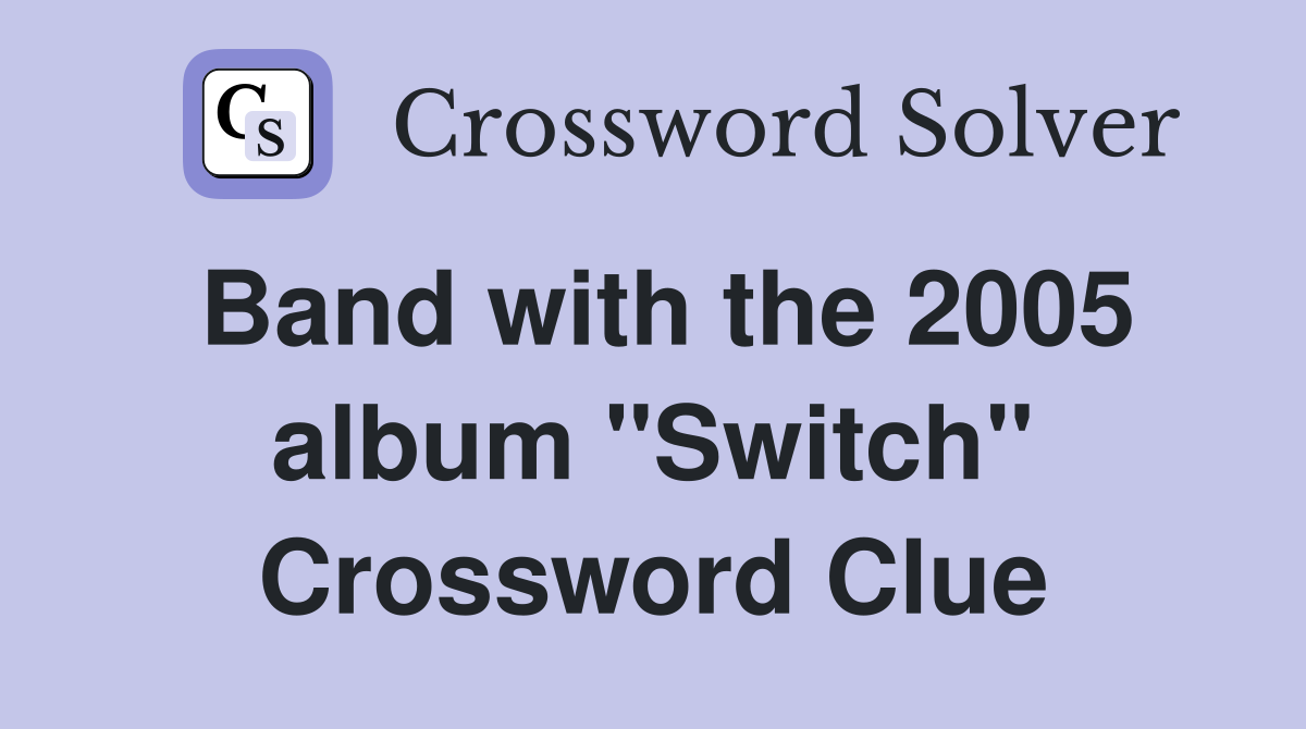 Band with the 2005 album "Switch" Crossword Clue