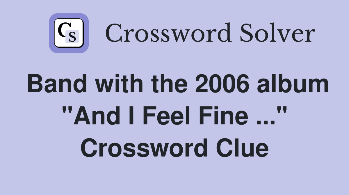 Band with the 2006 album "And I Feel Fine ..." Crossword Clue