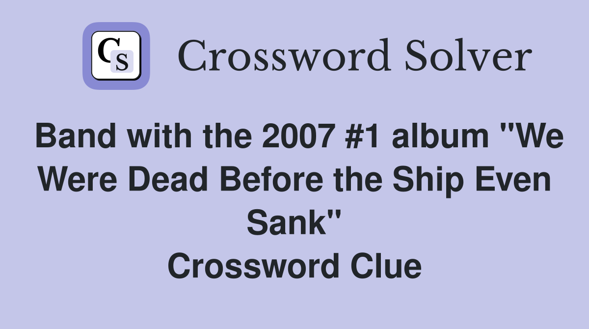 Band with the 2007 #1 album "We Were Dead Before the Ship Even Sank" Crossword Clue