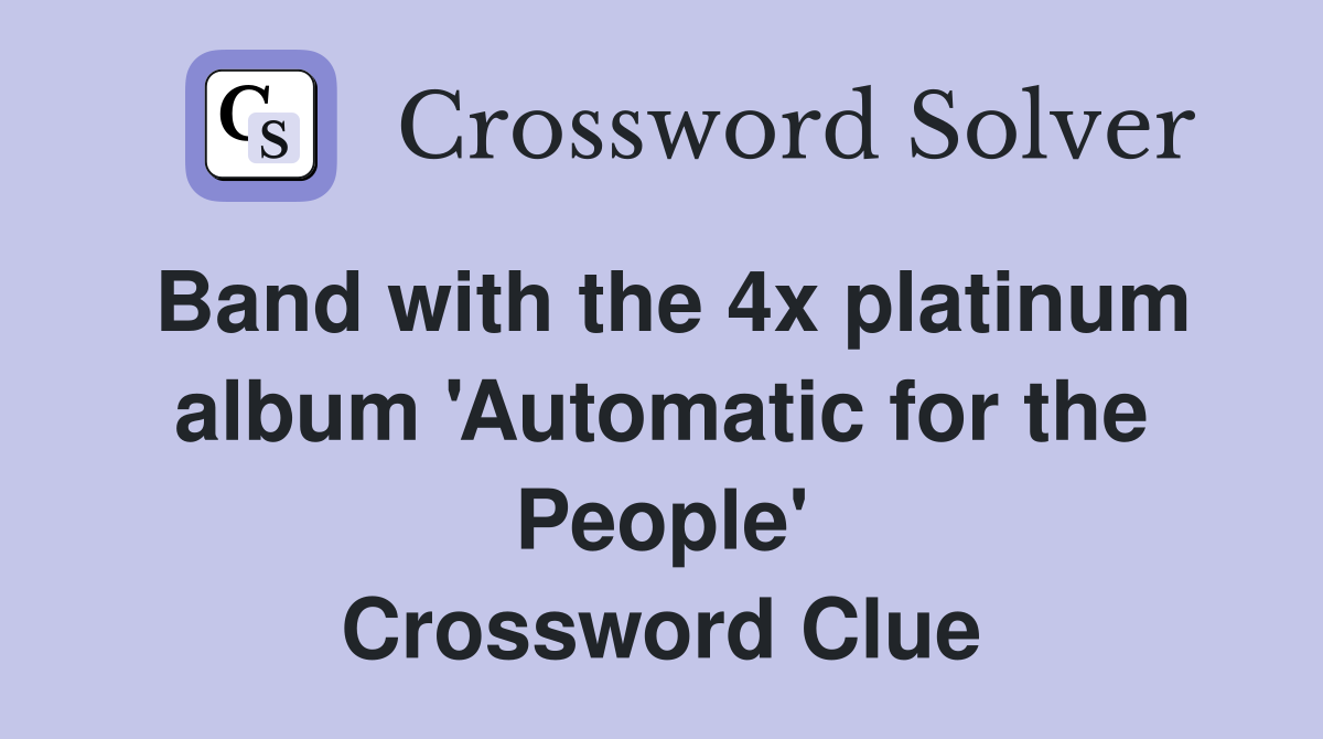 Band with the 4x platinum album 'Automatic for the People' Crossword Clue