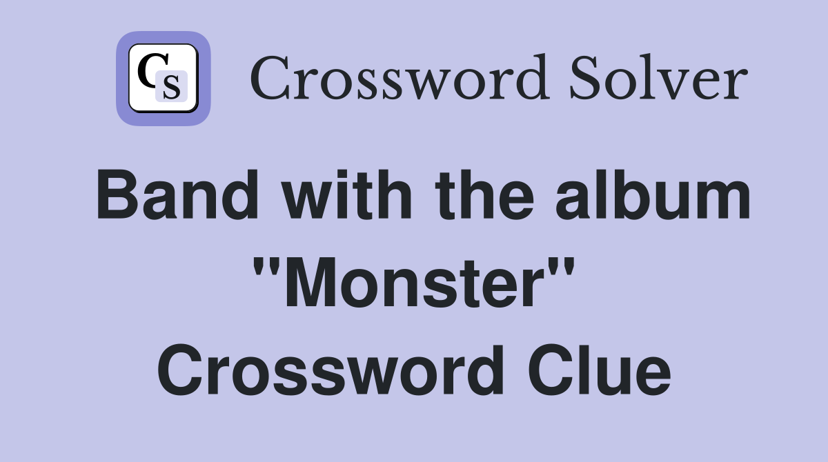 Band with the album "Monster" Crossword Clue