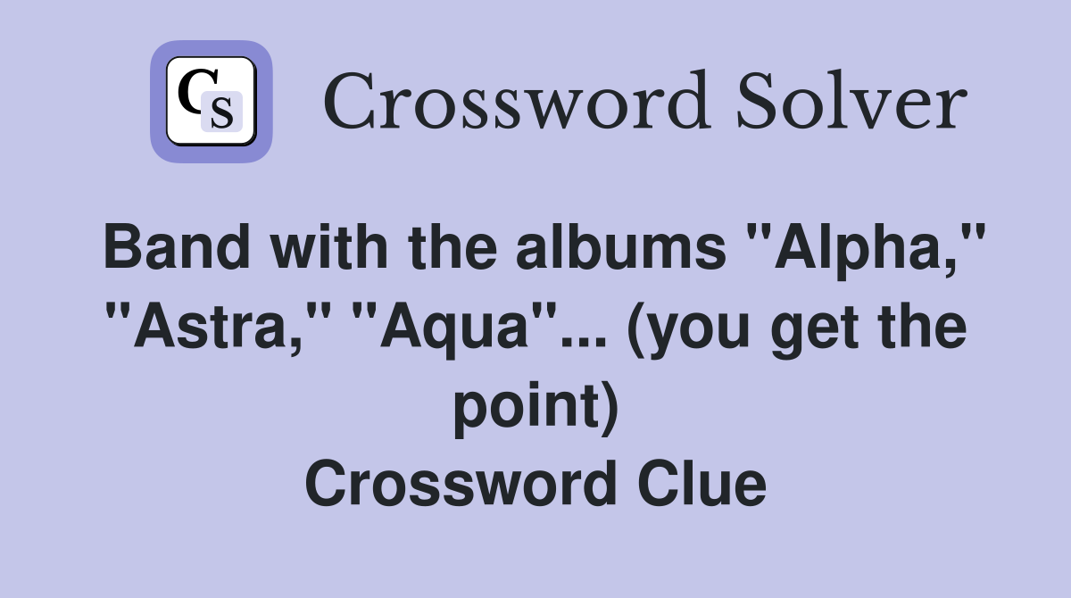 Band with the albums "Alpha," "Astra," "Aqua"... (you get the point) Crossword Clue