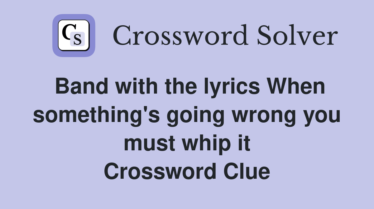Band with the lyrics When something's going wrong you must whip it Crossword Clue