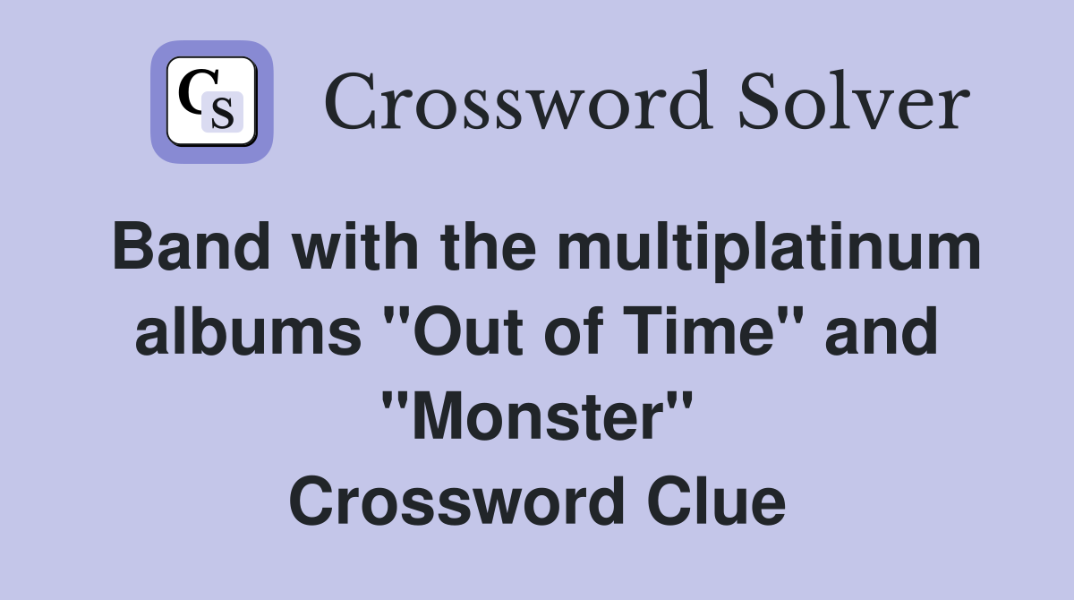 Band with the multiplatinum albums "Out of Time" and "Monster" Crossword Clue
