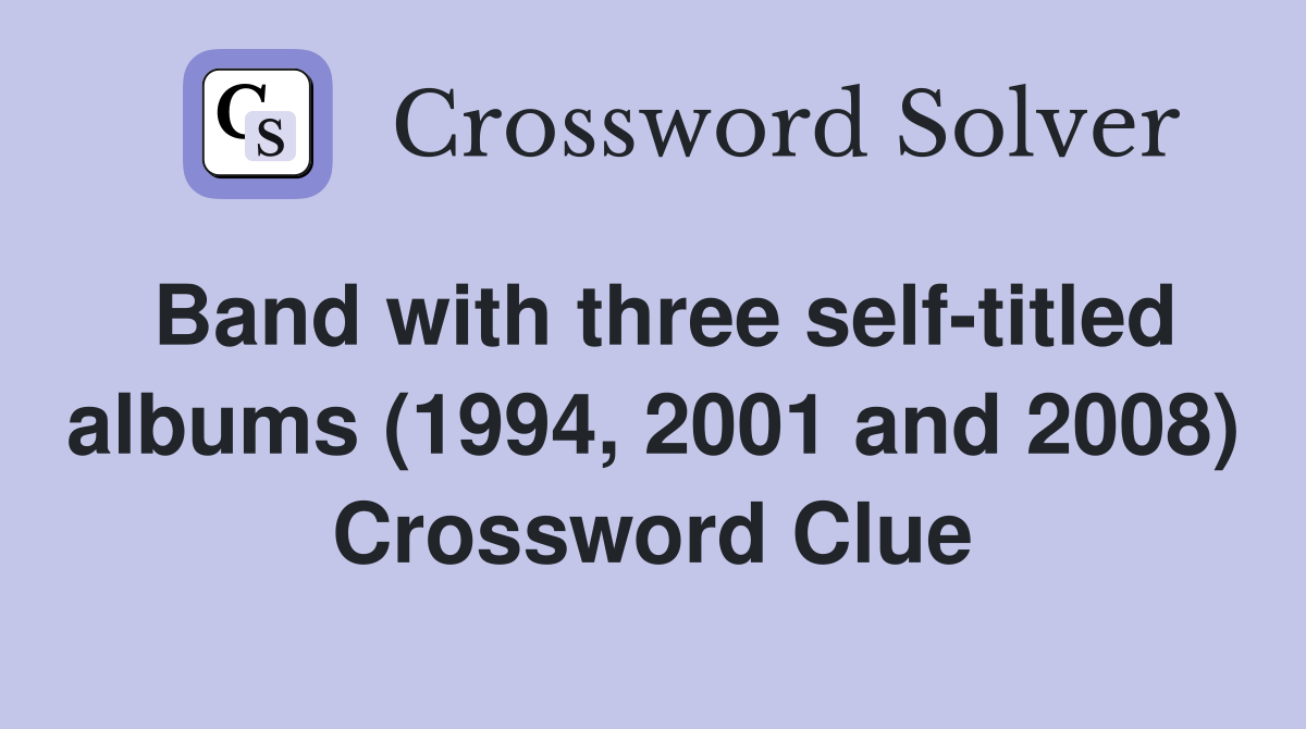 Band with three self-titled albums (1994, 2001 and 2008) Crossword Clue