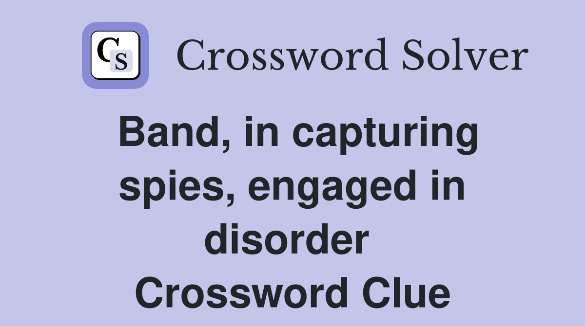 Band, in capturing spies, engaged in disorder  Crossword Clue
