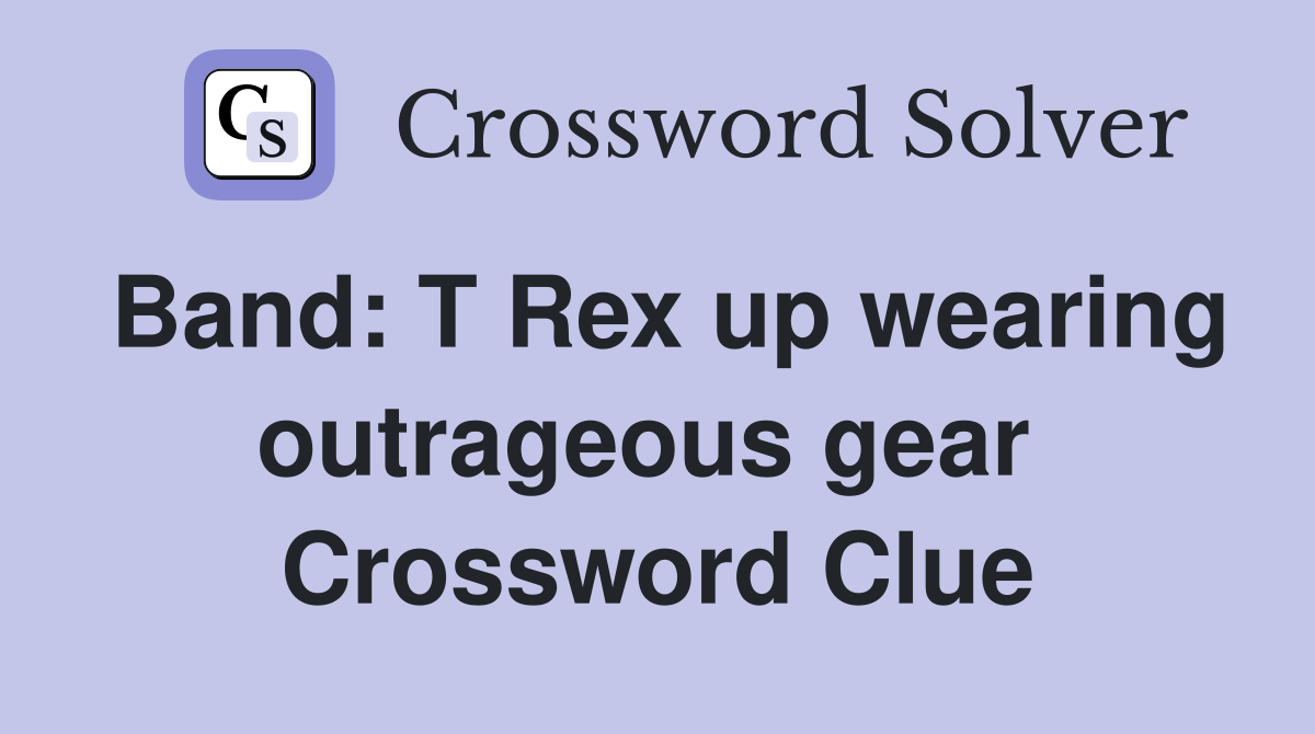 Band: T Rex up wearing outrageous gear  Crossword Clue