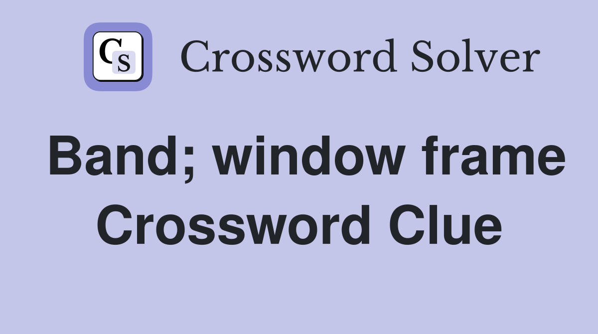 Band; window frame Crossword Clue