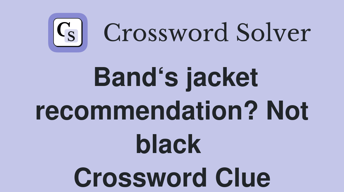 Band‘s jacket recommendation? Not black  Crossword Clue