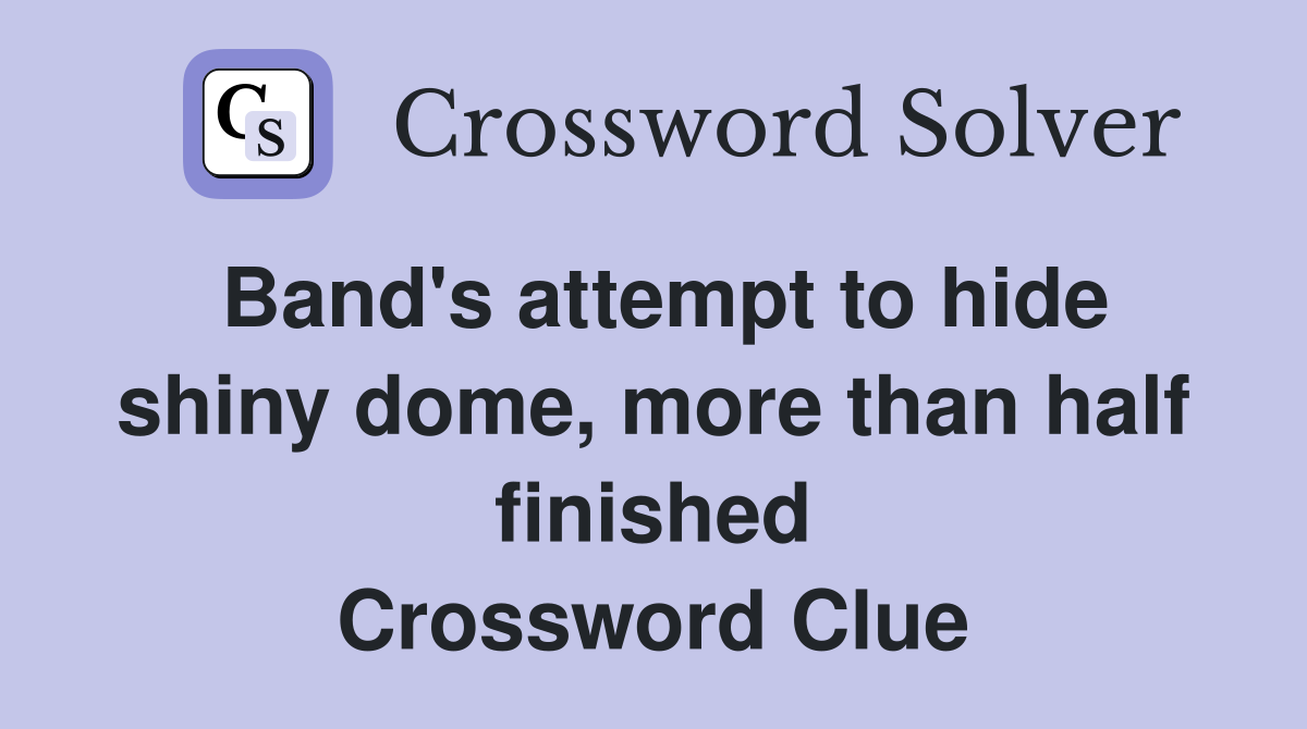 Band's attempt to hide shiny dome, more than half finished Crossword Clue