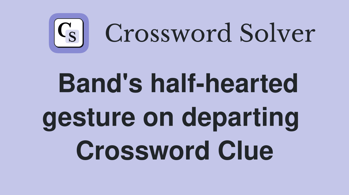 Band's half-hearted gesture on departing  Crossword Clue