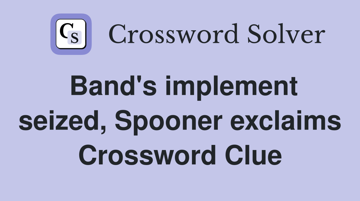 Band's implement seized, Spooner exclaims Crossword Clue