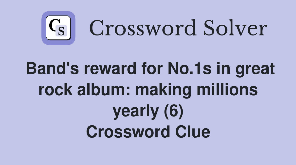 Band's reward for No.1s in great rock album: making millions yearly (6) Crossword Clue