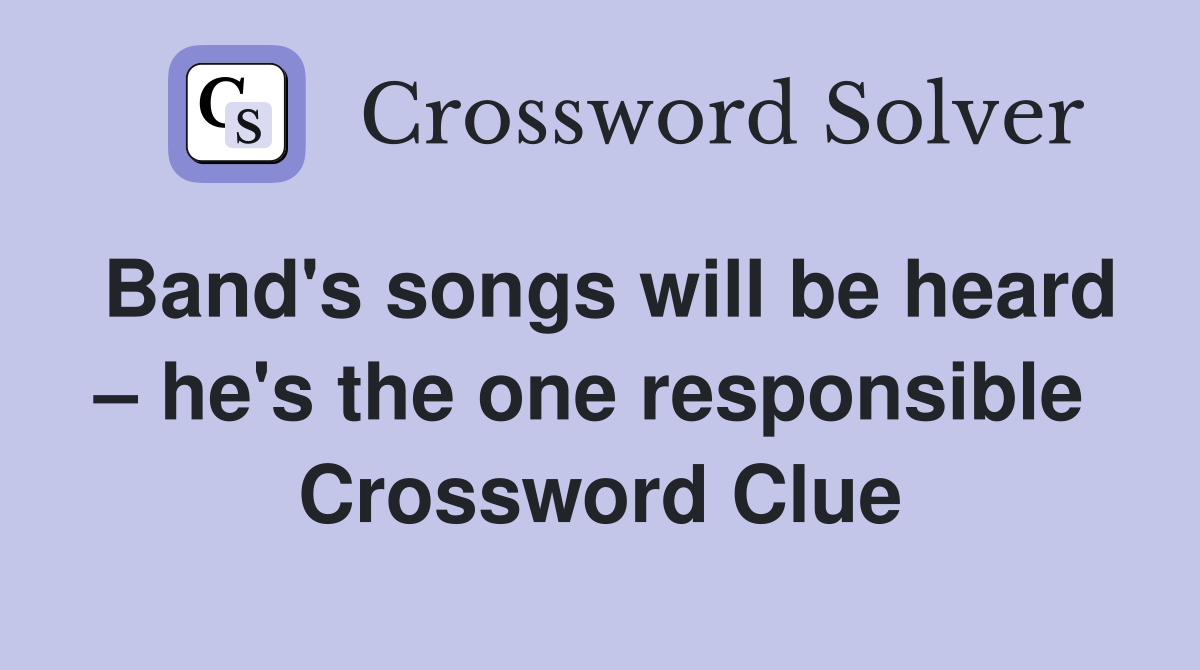 Band's songs will be heard – he's the one responsible  Crossword Clue