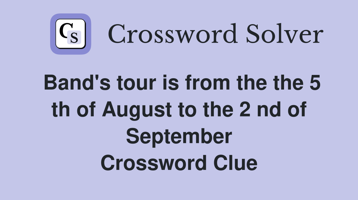 Band's tour is from the the 5 th of August to the 2 nd of September Crossword Clue