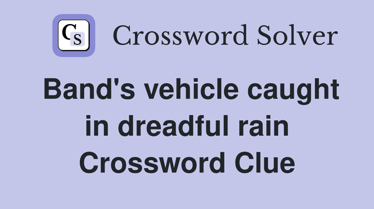 Band's vehicle caught in dreadful rain Crossword Clue