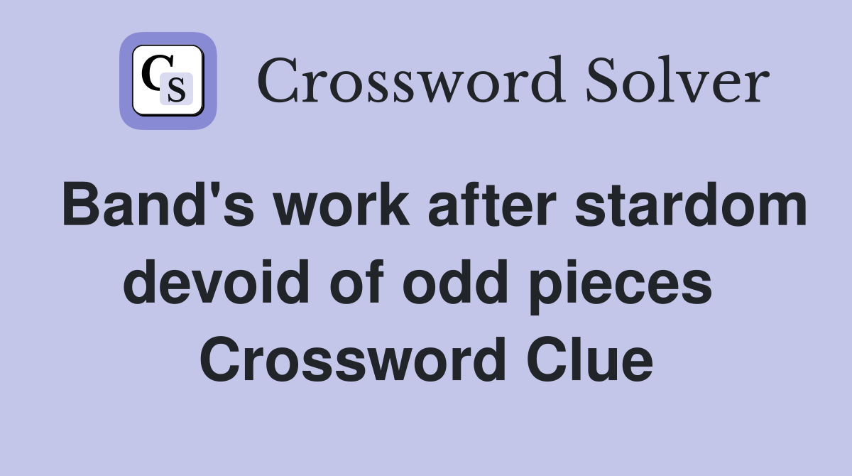 Band's work after stardom devoid of odd pieces  Crossword Clue
