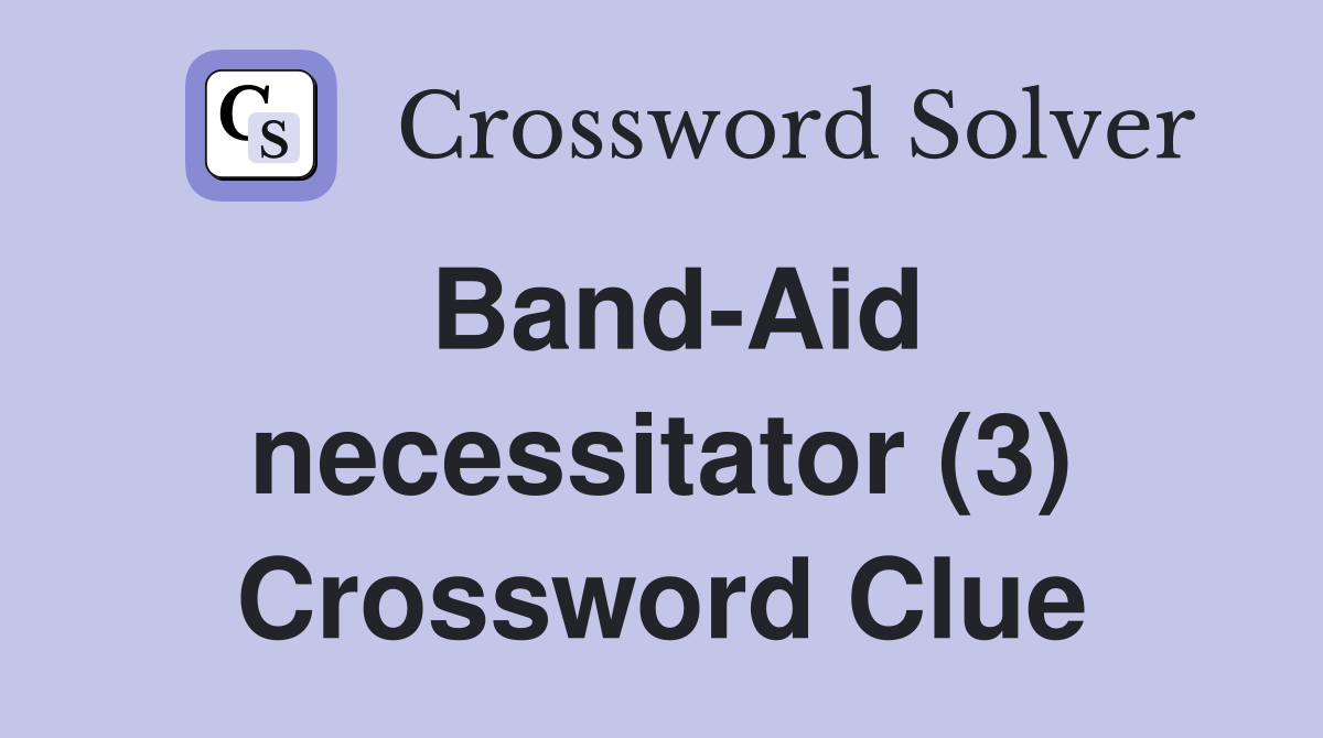 Band-Aid necessitator (3) Crossword Clue