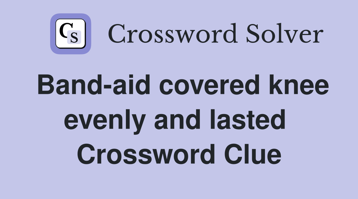 Band-aid covered knee evenly and lasted  Crossword Clue