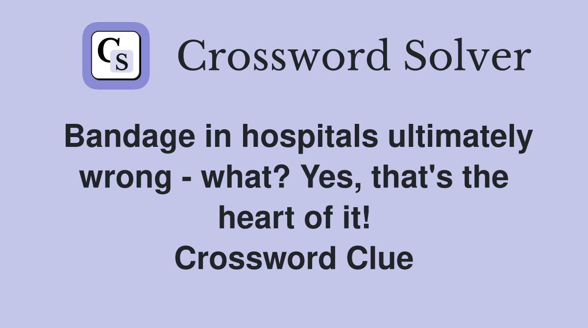 Bandage in hospitals ultimately wrong - what? Yes, that's the heart of it! Crossword Clue