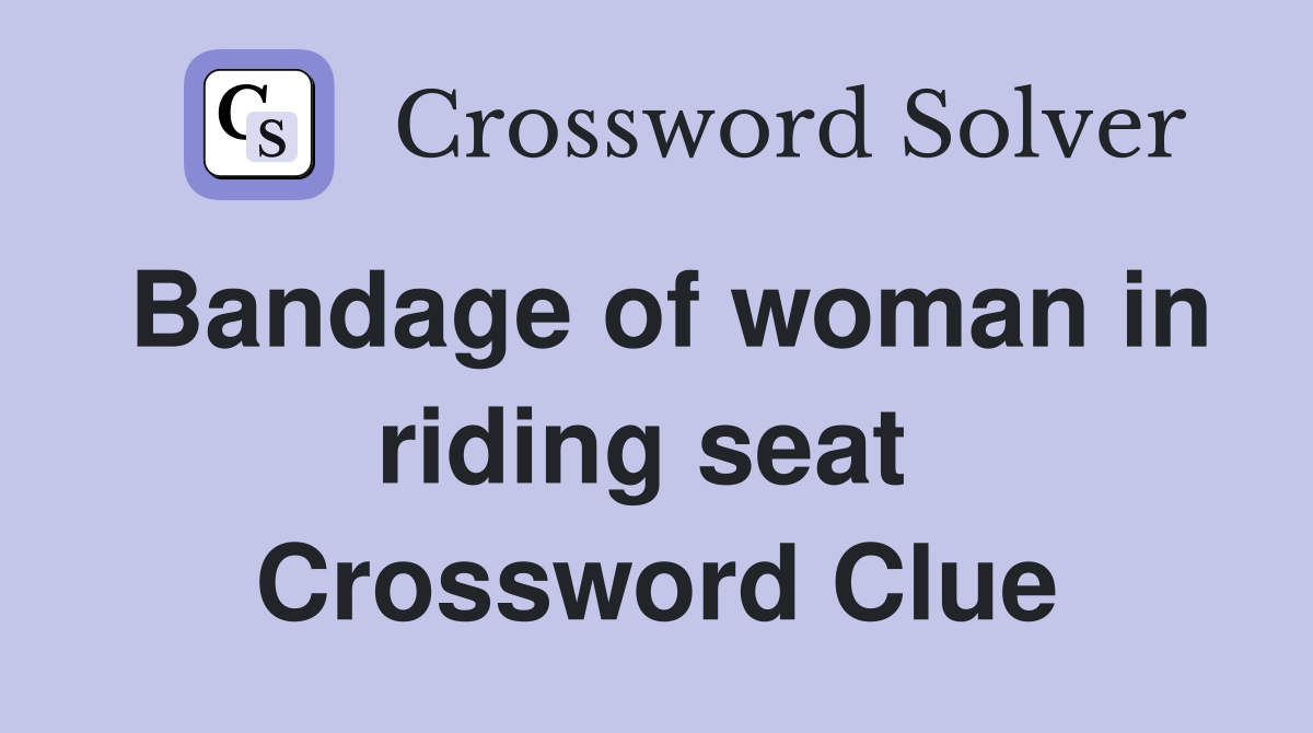 Bandage of woman in riding seat  Crossword Clue