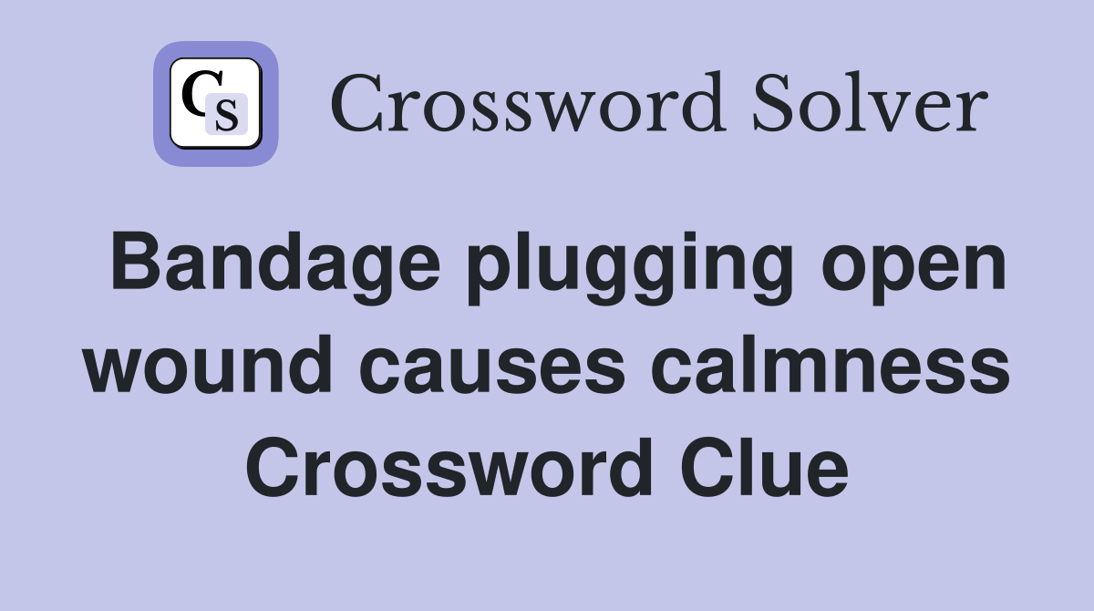 Bandage plugging open wound causes calmness Crossword Clue