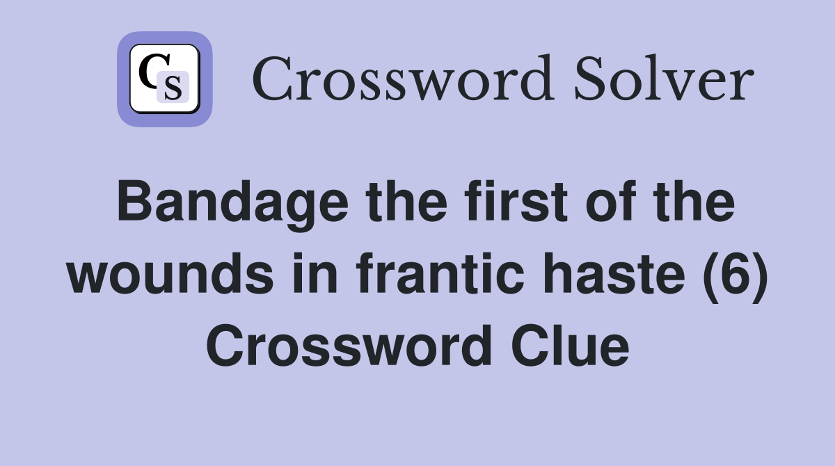 Bandage the first of the wounds in frantic haste (6) Crossword Clue