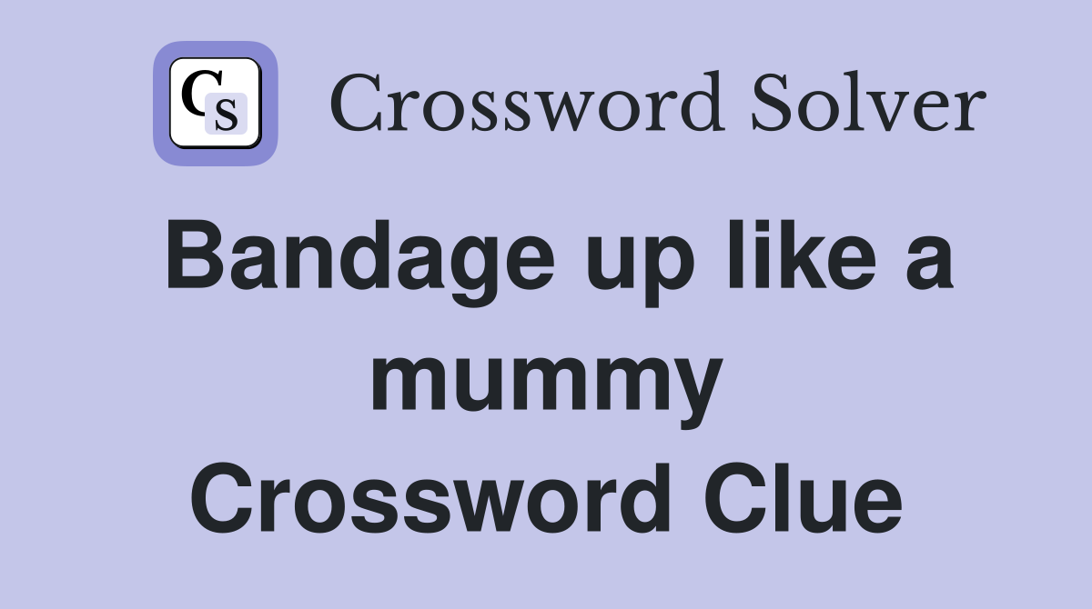 Bandage up like a mummy Crossword Clue