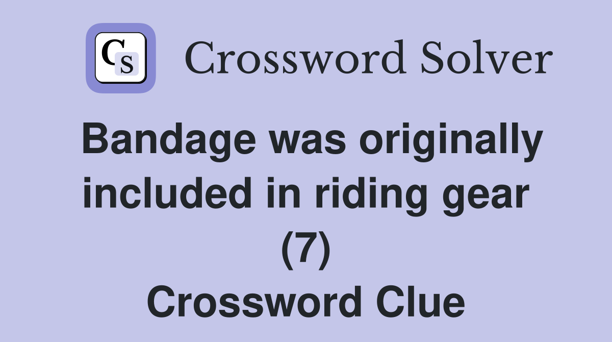Bandage was originally included in riding gear (7) Crossword Clue