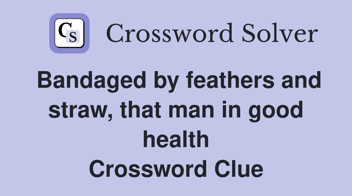 Bandaged by feathers and straw, that man in good health Crossword Clue