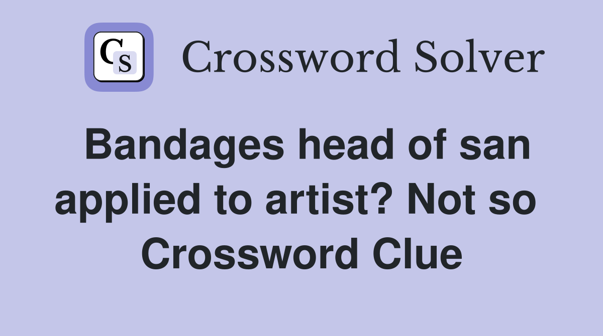 Bandages head of san applied to artist? Not so  Crossword Clue