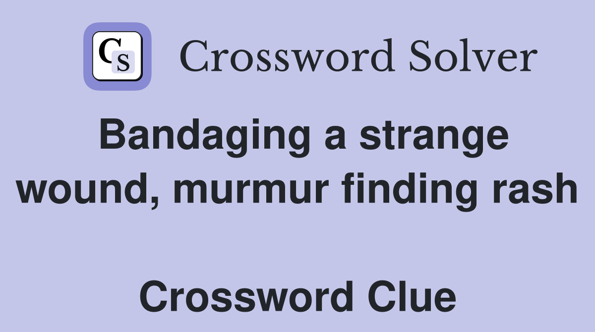 Bandaging a strange wound, murmur finding rash  Crossword Clue
