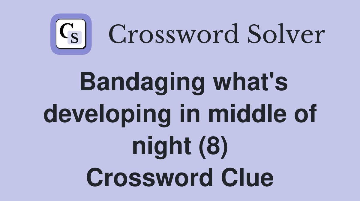 Bandaging what's developing in middle of night (8) Crossword Clue