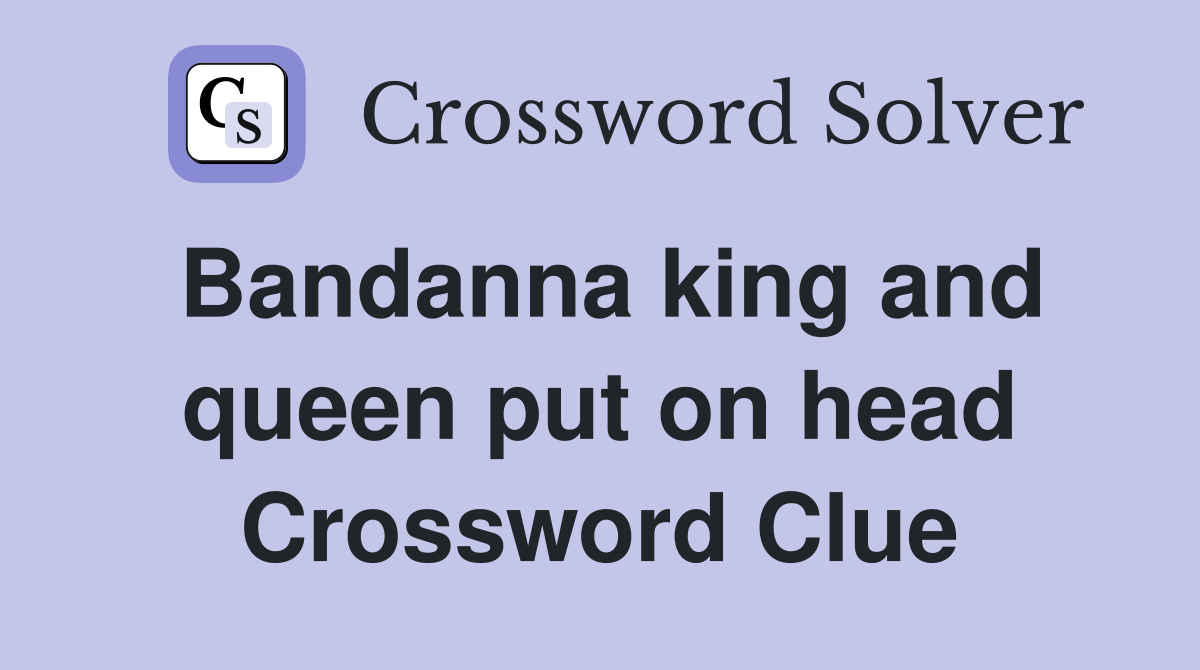 Bandanna king and queen put on head Crossword Clue