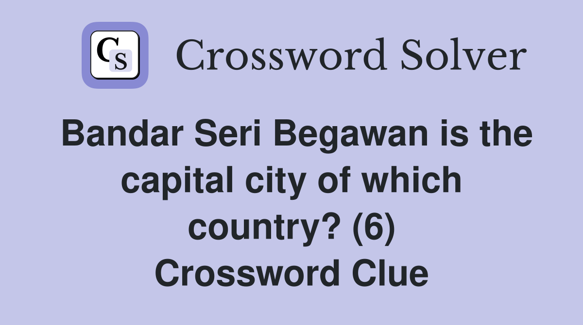Bandar Seri Begawan is the capital city of which country? (6) Crossword Clue