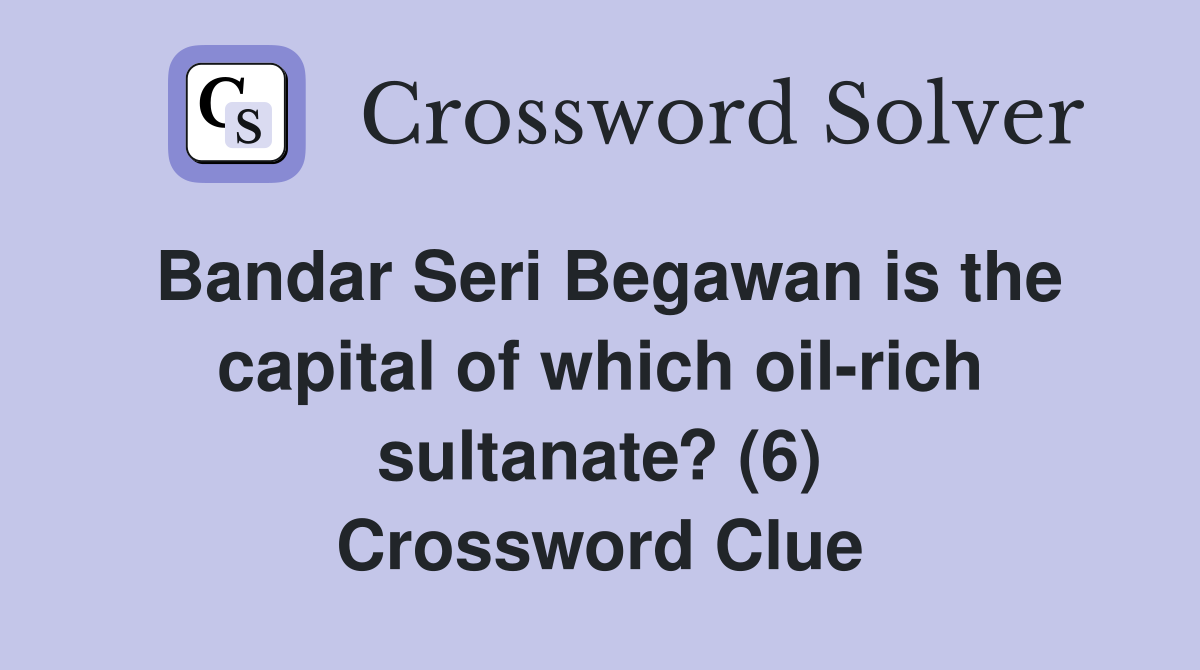 Bandar Seri Begawan is the capital of which oil-rich sultanate? (6) Crossword Clue