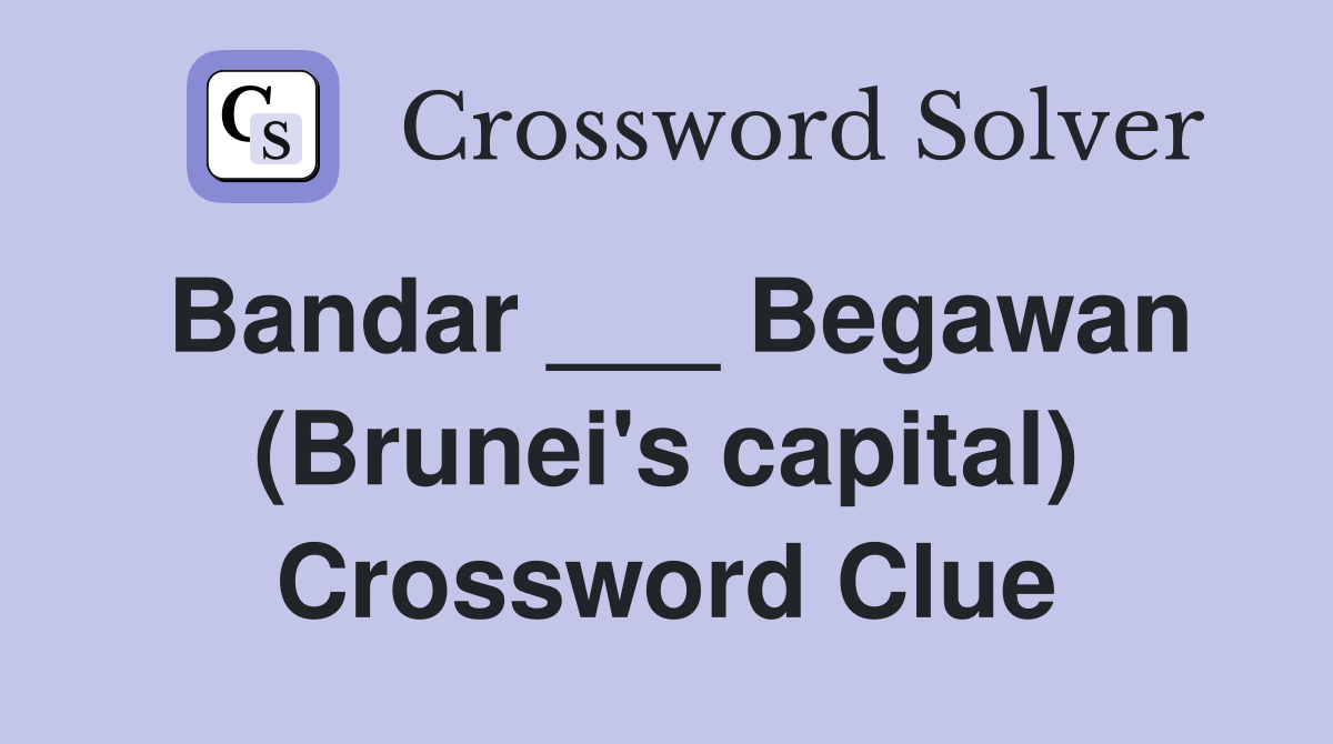 Bandar ___ Begawan (Brunei's capital) Crossword Clue